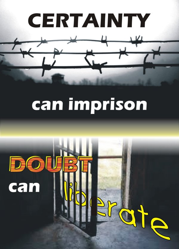 Certainty can imprison, doubt can liberate